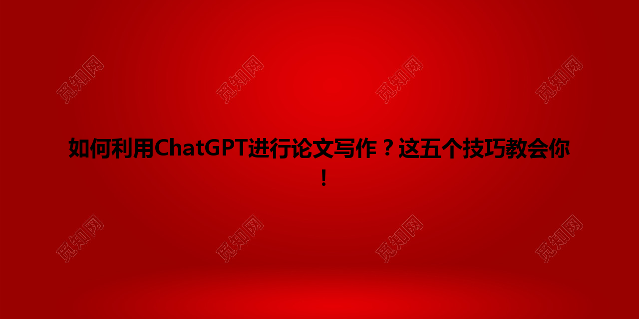 如何利用 ChatGPT 进行论文写作?这五个技巧教会你! 如何利用 ChatGPT 进行论文写作?这五个技巧教会你!