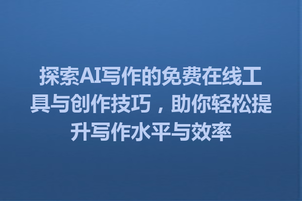 探索AI写作的免费在线工具与创作技巧，助你轻松提升写作水平与效率