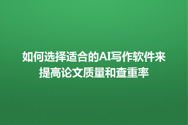 如何选择适合的 AI 写作软件来提高论文质量和查重率 如何选择适合的 AI 写作软件来提高论文质量和查重率