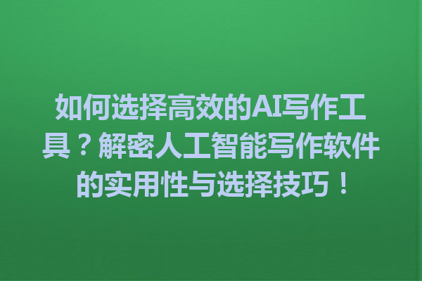 如何选择高效的 AI 写作工具?解密人工智能写作软件的实用性与选择技巧! 如何选择高效的 AI 写作工具?解密人工智能写作软件的实用性与选择技巧!