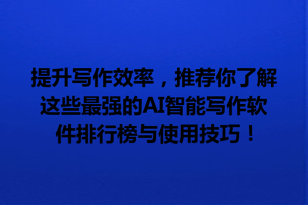 提升写作效率,推荐你了解这些最强的 AI 智能写作软件排行榜与使用技巧! 提升写作效率,推荐你了解这些最强的 AI 智能写作软件排行榜与使用技巧!