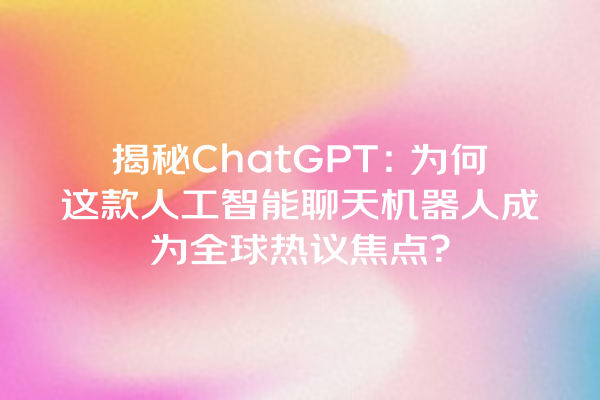 揭秘 ChatGPT:为何这款人工智能聊天机器人成为全球热议焦点? 揭秘 ChatGPT:为何这款人工智能聊天机器人成为全球热议焦点?