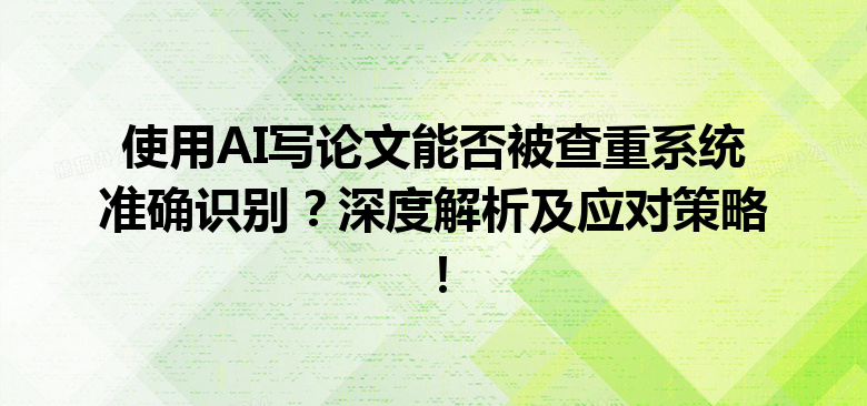 使用 AI 写论文能否被查重系统准确识别?深度解析及应对策略! 使用 AI 写论文能否被查重系统准确识别?深度解析及应对策略!