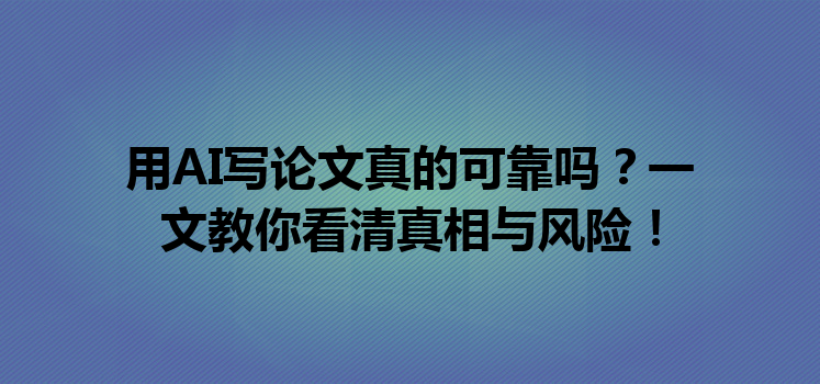 用 AI 写论文真的可靠吗?一文教你看清真相与风险! 用 AI 写论文真的可靠吗?一文教你看清真相与风险!