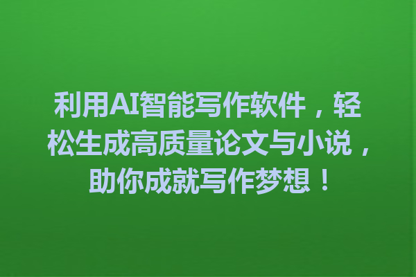 利用 AI 智能写作软件,轻松生成高质量论文与小说,助你成就写作梦想! 利用 AI 智能写作软件,轻松生成高质量论文与小说,助你成就写作梦想!