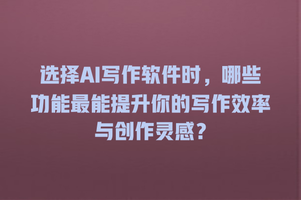选择 AI 写作软件时,哪些功能最能提升你的写作效率与创作灵感? 选择 AI 写作软件时,哪些功能最能提升你的写作效率与创作灵感?