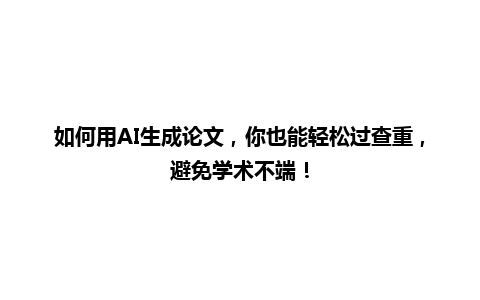 如何用 AI 生成论文,你也能轻松过查重,避免学术不端! 如何用 AI 生成论文,你也能轻松过查重,避免学术不端!