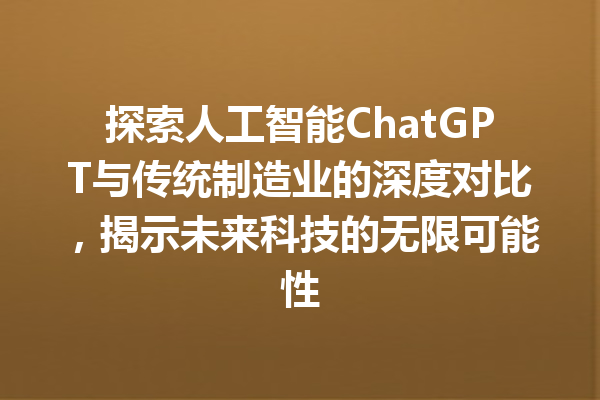 探索人工智能 ChatGPT 与传统制造业的深度对比,揭示未来科技的无限可能性 探索人工智能 ChatGPT 与传统制造业的深度对比,揭示未来科技的无限可能性