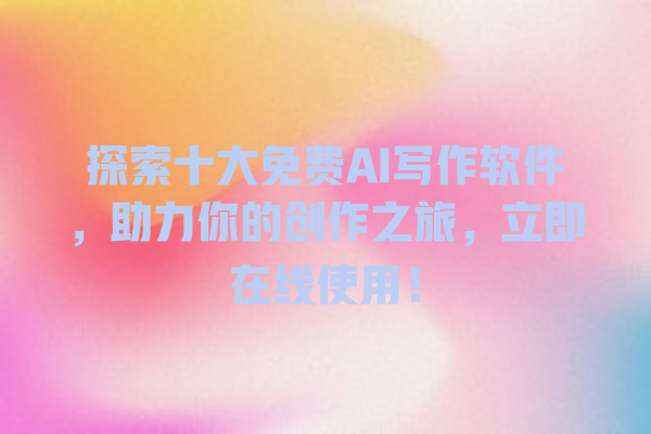 探索十大免费 AI 写作软件,助力你的创作之旅,立即在线使用! 探索十大免费 AI 写作软件,助力你的创作之旅,立即在线使用!