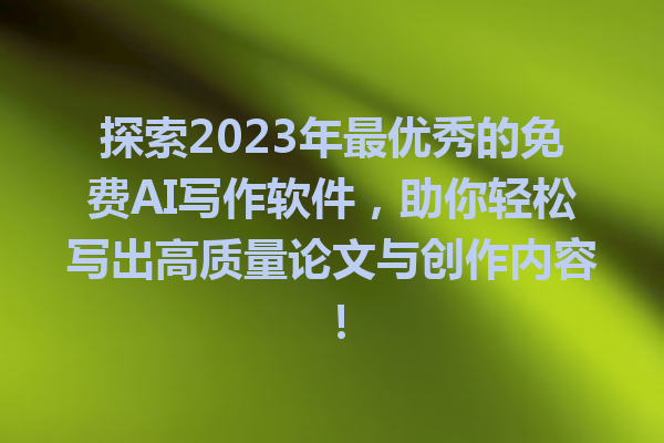 探索 2023 年最优秀的免费 AI 写作软件,助你轻松写出高质量论文与创作内容! 探索 2023 年最优秀的免费 AI 写作软件,助你轻松写出高质量论文与创作内容!