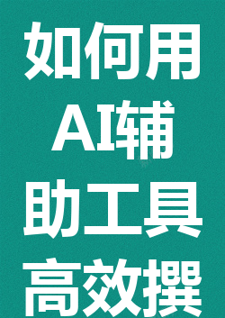 如何用 AI 辅助工具高效撰写学术论文?轻松实现高质量写作! 如何用 AI 辅助工具高效撰写学术论文?轻松实现高质量写作!