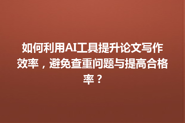 如何利用 AI 工具提升论文写作效率,避免查重问题与提高合格率? 如何利用 AI 工具提升论文写作效率,避免查重问题与提高合格率?