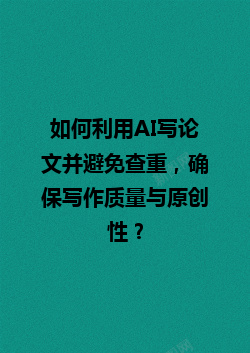 如何利用 AI 写论文并避免查重,确保写作质量与原创性? 如何利用 AI 写论文并避免查重,确保写作质量与原创性?