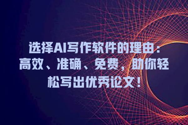 选择 AI 写作软件的理由:高效、准确、免费,助你轻松写出优秀论文! 选择 AI 写作软件的理由:高效、准确、免费,助你轻松写出优秀论文!