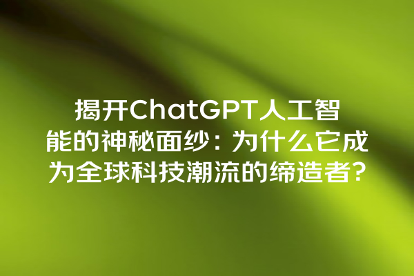 揭开 ChatGPT 人工智能的神秘面纱:为什么它成为全球科技潮流的缔造者? 揭开 ChatGPT 人工智能的神秘面纱:为什么它成为全球科技潮流的缔造者?