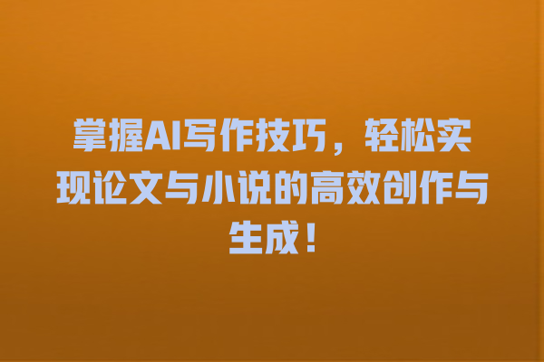 掌握 AI 写作技巧,轻松实现论文与小说的高效创作与生成! 掌握 AI 写作技巧,轻松实现论文与小说的高效创作与生成!