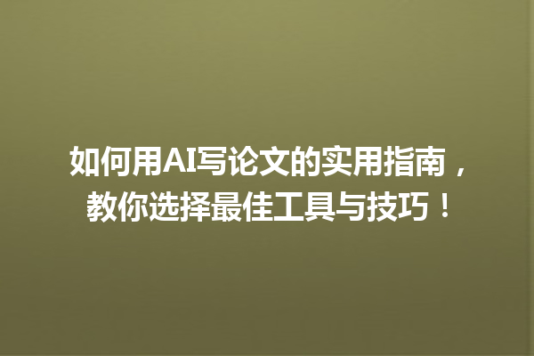 如何用 AI 写论文的实用指南,教你选择最佳工具与技巧! 如何用 AI 写论文的实用指南,教你选择最佳工具与技巧!