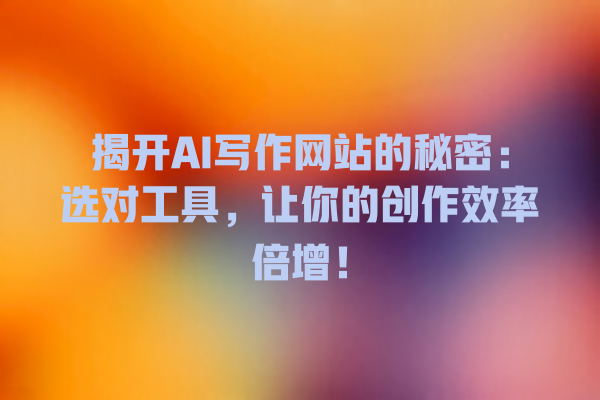 揭开 AI 写作网站的秘密:选对工具,让你的创作效率倍增! 揭开 AI 写作网站的秘密:选对工具,让你的创作效率倍增!
