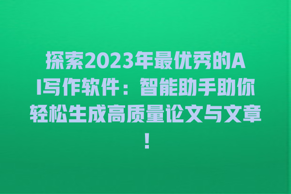 探索 2023 年最优秀的 AI 写作软件:智能助手助你轻松生成高质量论文与文章! 探索 2023 年最优秀的 AI 写作软件:智能助手助你轻松生成高质量论文与文章!