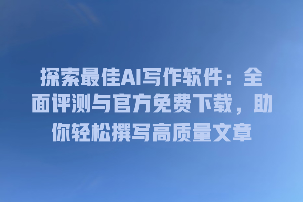 探索最佳 AI 写作软件:全面评测与官方免费下载,助你轻松撰写高质量文章 探索最佳 AI 写作软件:全面评测与官方免费下载,助你轻松撰写高质量文章