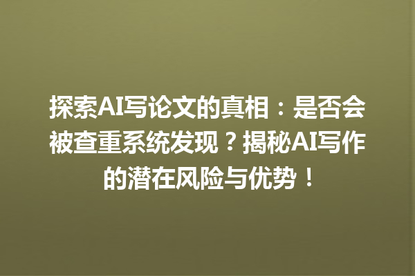 探索 AI 写论文的真相:是否会被查重系统发现?揭秘 AI 写作的潜在风险与优势! 探索 AI 写论文的真相:是否会被查重系统发现?揭秘 AI 写作的潜在风险与优势!