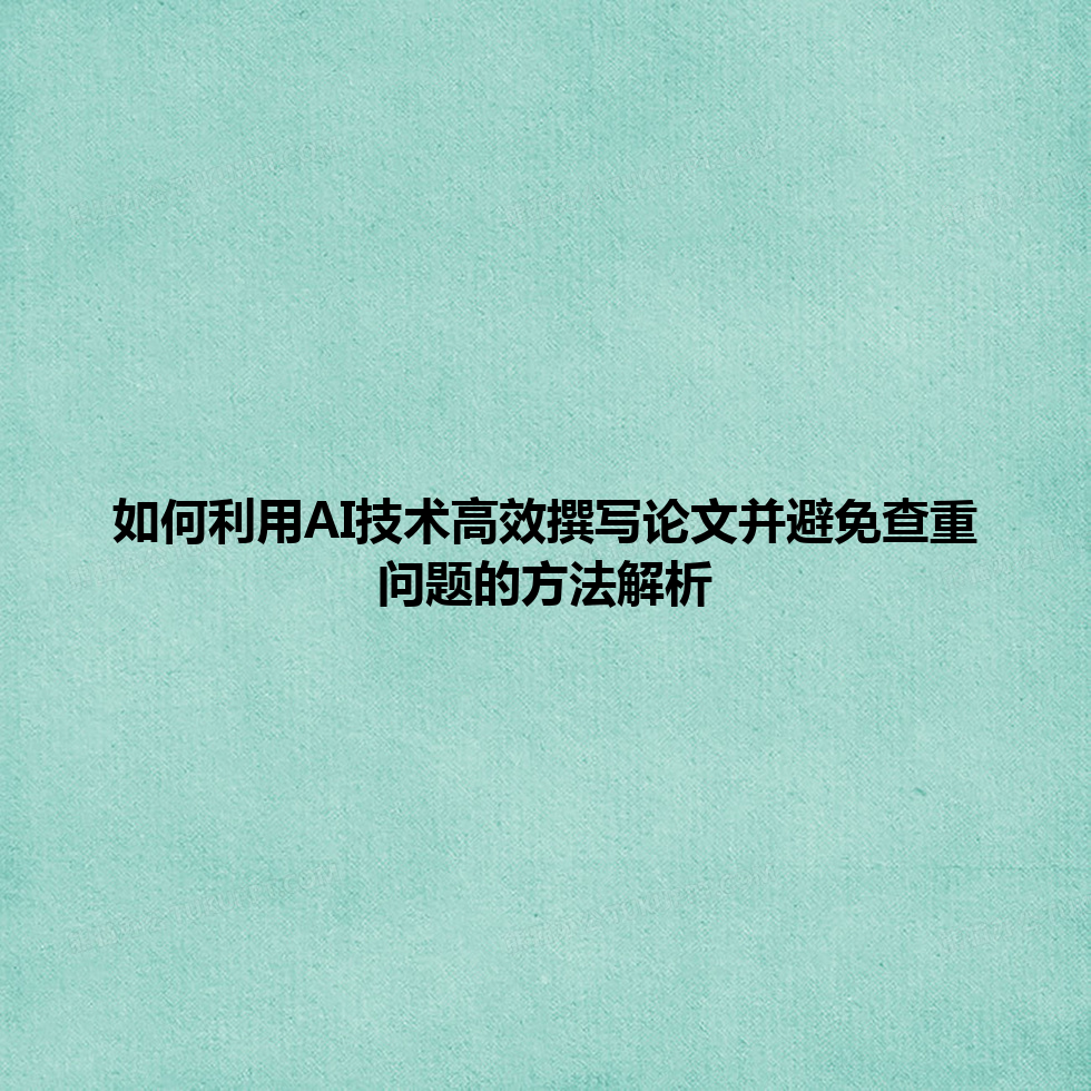 如何利用 AI 技术高效撰写论文并避免查重问题的方法解析 如何利用 AI 技术高效撰写论文并避免查重问题的方法解析