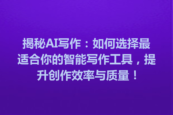 揭秘 AI 写作:如何选择最适合你的智能写作工具,提升创作效率与质量! 揭秘 AI 写作:如何选择最适合你的智能写作工具,提升创作效率与质量!