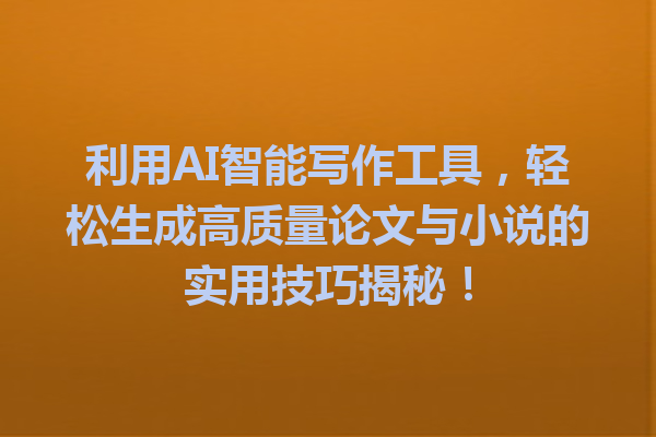 利用 AI 智能写作工具,轻松生成高质量论文与小说的实用技巧揭秘! 利用 AI 智能写作工具,轻松生成高质量论文与小说的实用技巧揭秘!