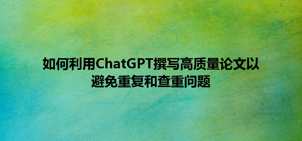 如何利用 ChatGPT 撰写高质量论文以避免重复和查重问题 如何利用 ChatGPT 撰写高质量论文以避免重复和查重问题