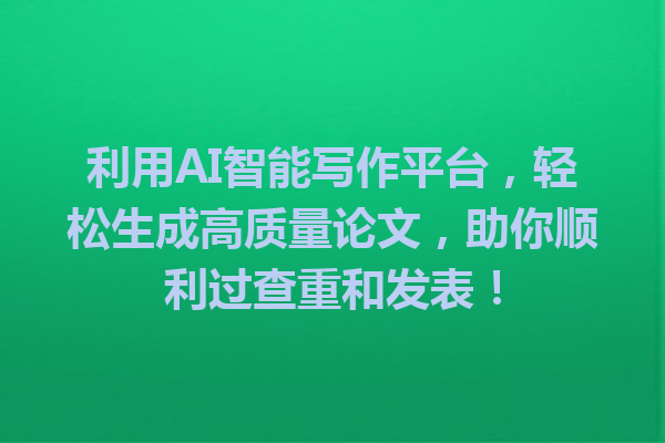 利用 AI 智能写作平台,轻松生成高质量论文,助你顺利过查重和发表! 利用 AI 智能写作平台,轻松生成高质量论文,助你顺利过查重和发表!