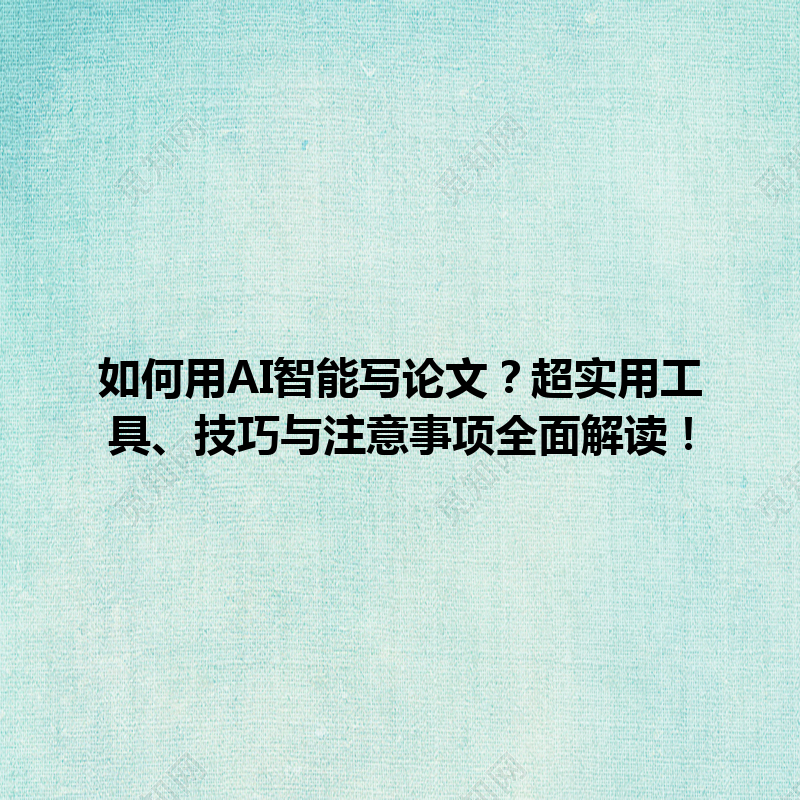 如何用 AI 智能写论文?超实用工具、技巧与注意事项全面解读! 如何用 AI 智能写论文?超实用工具、技巧与注意事项全面解读!
