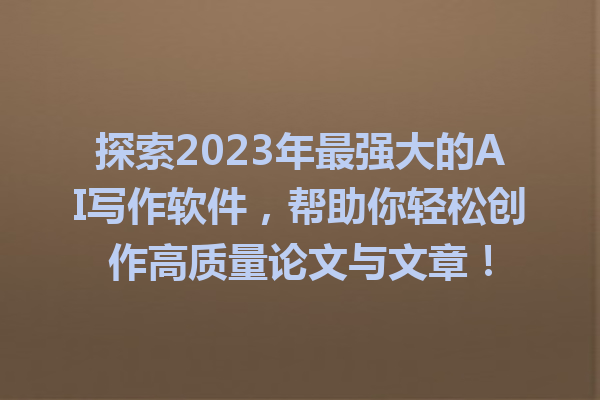 探索 2023 年最强大的 AI 写作软件,帮助你轻松创作高质量论文与文章! 探索 2023 年最强大的 AI 写作软件,帮助你轻松创作高质量论文与文章!