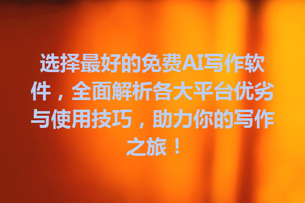 选择最好的免费AI写作软件，全面解析各大平台优劣与使用技巧，助力你的写作之旅！