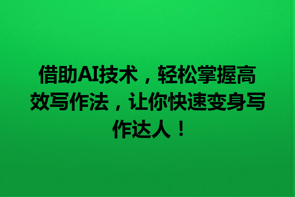 借助 AI 技术,轻松掌握高效写作法,让你快速变身写作达人! 借助 AI 技术,轻松掌握高效写作法,让你快速变身写作达人!