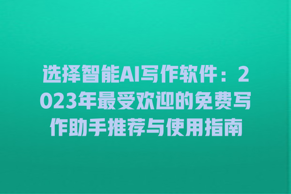 选择智能 AI 写作软件:2023 年最受欢迎的免费写作助手推荐与使用指南 选择智能 AI 写作软件:2023 年最受欢迎的免费写作助手推荐与使用指南