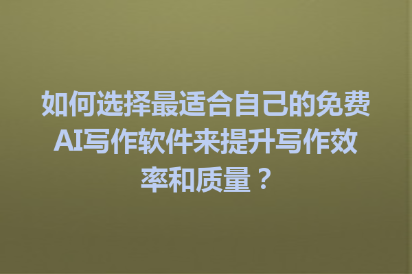 如何选择最适合自己的免费 AI 写作软件来提升写作效率和质量? 如何选择最适合自己的免费 AI 写作软件来提升写作效率和质量?