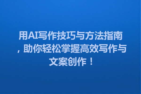 用AI写作技巧与方法指南，助你轻松掌握高效写作与文案创作！
