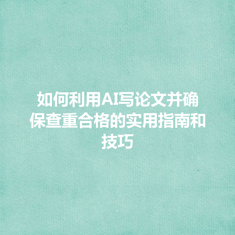 如何利用 AI 写论文并确保查重合格的实用指南和技巧 如何利用 AI 写论文并确保查重合格的实用指南和技巧
