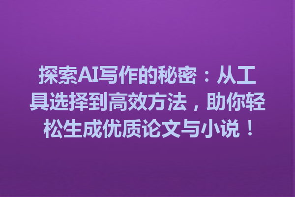 探索 AI 写作的秘密:从工具选择到高效方法,助你轻松生成优质论文与小说! 探索 AI 写作的秘密:从工具选择到高效方法,助你轻松生成优质论文与小说!