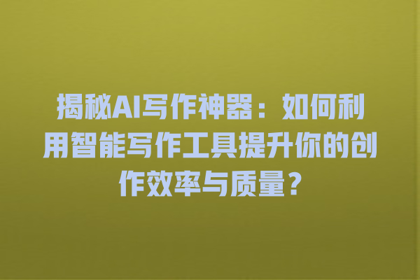 揭秘 AI 写作神器:如何利用智能写作工具提升你的创作效率与质量? 揭秘 AI 写作神器:如何利用智能写作工具提升你的创作效率与质量?