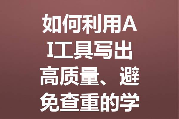 如何利用 AI 工具写出高质量、避免查重的学术论文技巧全解析 如何利用 AI 工具写出高质量、避免查重的学术论文技巧全解析