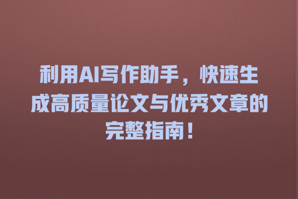 利用 AI 写作助手,快速生成高质量论文与优秀文章的完整指南! 利用 AI 写作助手,快速生成高质量论文与优秀文章的完整指南!