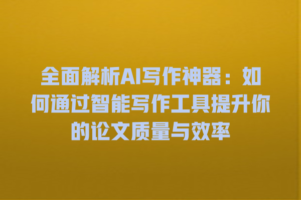 全面解析 AI 写作神器:如何通过智能写作工具提升你的论文质量与效率 全面解析 AI 写作神器:如何通过智能写作工具提升你的论文质量与效率
