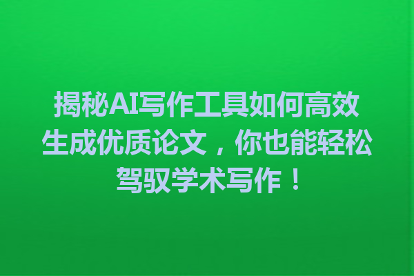 揭秘 AI 写作工具如何高效生成优质论文,你也能轻松驾驭学术写作! 揭秘 AI 写作工具如何高效生成优质论文,你也能轻松驾驭学术写作!