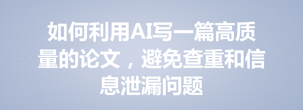 如何利用 AI 写一篇高质量的论文,避免查重和信息泄漏问题 如何利用 AI 写一篇高质量的论文,避免查重和信息泄漏问题