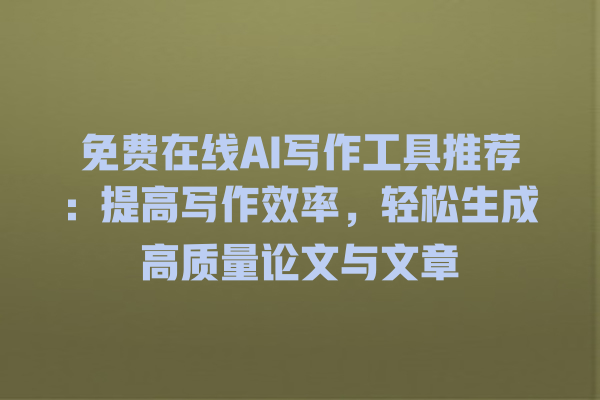 免费在线 AI 写作工具推荐:提高写作效率,轻松生成高质量论文与文章 免费在线 AI 写作工具推荐:提高写作效率,轻松生成高质量论文与文章