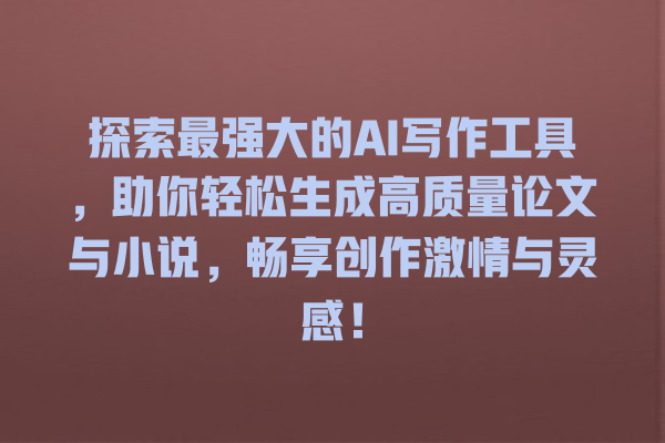 探索最强大的 AI 写作工具,助你轻松生成高质量论文与小说,畅享创作激情与灵感! 探索最强大的 AI 写作工具,助你轻松生成高质量论文与小说,畅享创作激情与灵感!