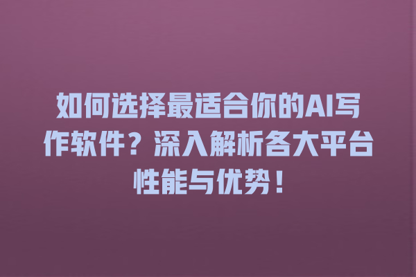 如何选择最适合你的 AI 写作软件?深入解析各大平台性能与优势! 如何选择最适合你的 AI 写作软件?深入解析各大平台性能与优势!