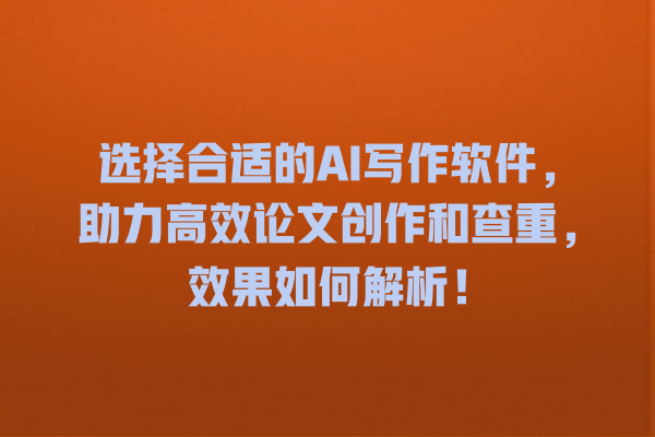 选择合适的 AI 写作软件,助力高效论文创作和查重,效果如何解析! 选择合适的 AI 写作软件,助力高效论文创作和查重,效果如何解析!