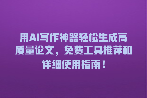 用 AI 写作神器轻松生成高质量论文,免费工具推荐和详细使用指南! 用 AI 写作神器轻松生成高质量论文,免费工具推荐和详细使用指南!